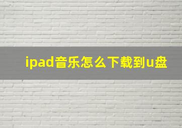 ipad音乐怎么下载到u盘