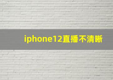 iphone12直播不清晰