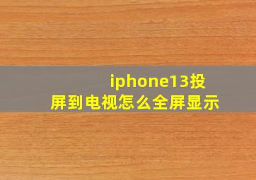 iphone13投屏到电视怎么全屏显示