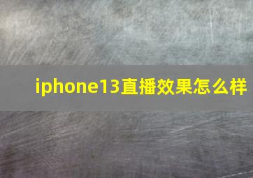 iphone13直播效果怎么样