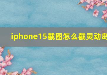 iphone15截图怎么截灵动岛