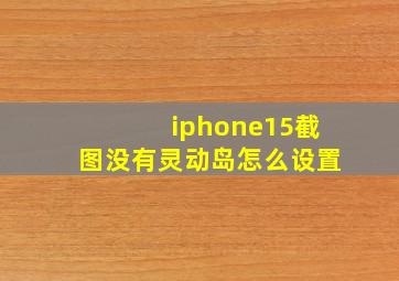 iphone15截图没有灵动岛怎么设置