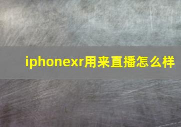 iphonexr用来直播怎么样