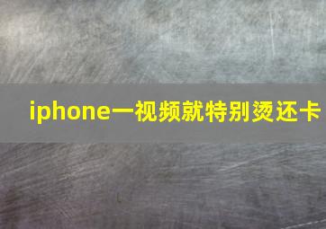 iphone一视频就特别烫还卡