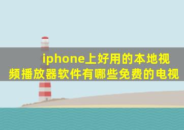 iphone上好用的本地视频播放器软件有哪些免费的电视