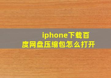 iphone下载百度网盘压缩包怎么打开