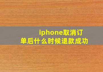 iphone取消订单后什么时候退款成功