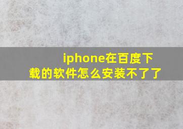 iphone在百度下载的软件怎么安装不了了