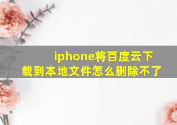 iphone将百度云下载到本地文件怎么删除不了