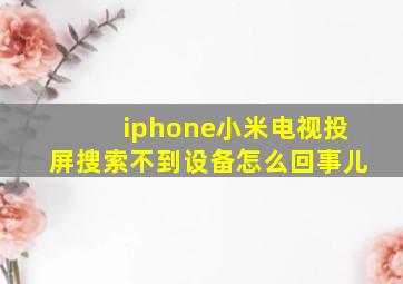 iphone小米电视投屏搜索不到设备怎么回事儿