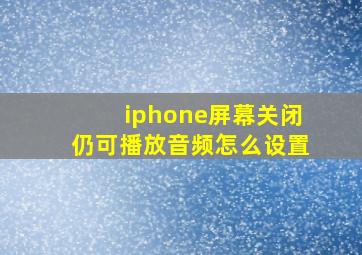 iphone屏幕关闭仍可播放音频怎么设置