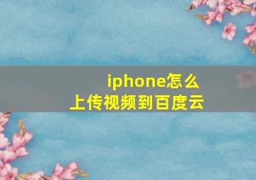 iphone怎么上传视频到百度云