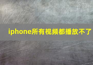 iphone所有视频都播放不了