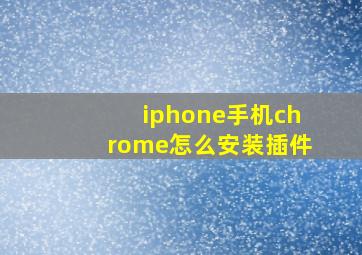 iphone手机chrome怎么安装插件