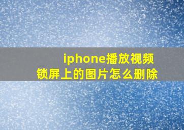 iphone播放视频锁屏上的图片怎么删除