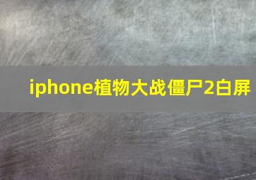 iphone植物大战僵尸2白屏