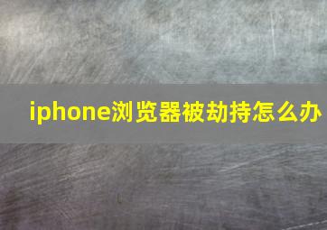 iphone浏览器被劫持怎么办