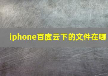 iphone百度云下的文件在哪