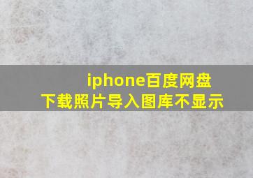 iphone百度网盘下载照片导入图库不显示