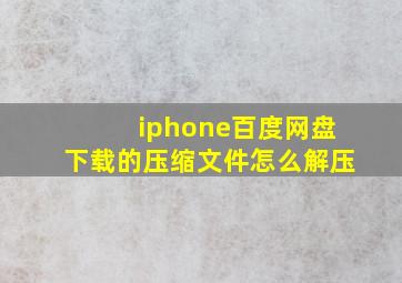 iphone百度网盘下载的压缩文件怎么解压