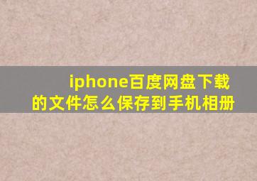 iphone百度网盘下载的文件怎么保存到手机相册