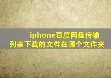 iphone百度网盘传输列表下载的文件在哪个文件夹