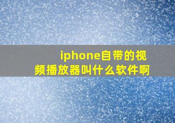 iphone自带的视频播放器叫什么软件啊