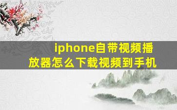 iphone自带视频播放器怎么下载视频到手机