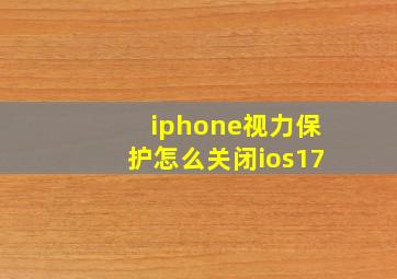 iphone视力保护怎么关闭ios17