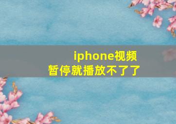 iphone视频暂停就播放不了了