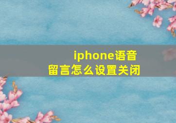 iphone语音留言怎么设置关闭