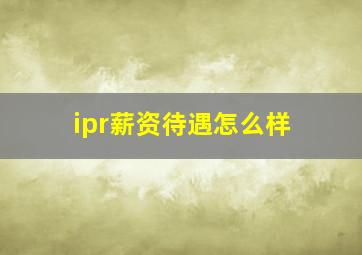 ipr薪资待遇怎么样