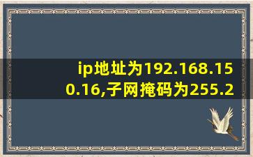 ip地址为192.168.150.16,子网掩码为255.255.0.0