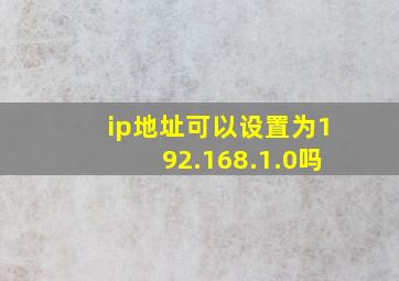 ip地址可以设置为192.168.1.0吗