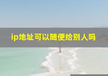 ip地址可以随便给别人吗