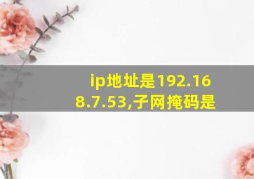 ip地址是192.168.7.53,子网掩码是