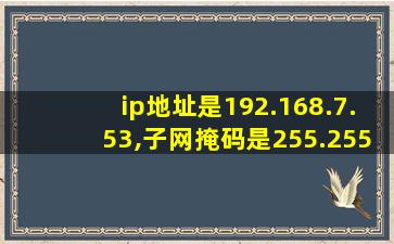 ip地址是192.168.7.53,子网掩码是255.255.255.192