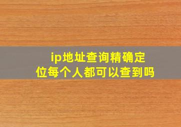 ip地址查询精确定位每个人都可以查到吗