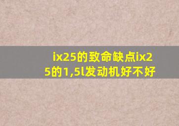 ix25的致命缺点ix25的1,5l发动机好不好