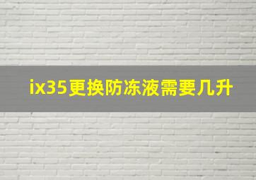 ix35更换防冻液需要几升