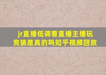 jr直播低调看直播主播玩竞猜是真的吗知乎视频回放