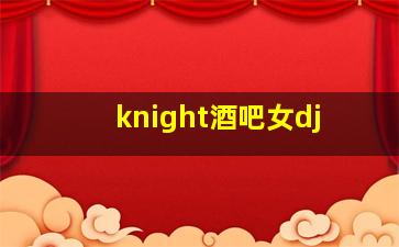 knight酒吧女dj