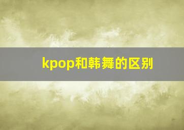 kpop和韩舞的区别