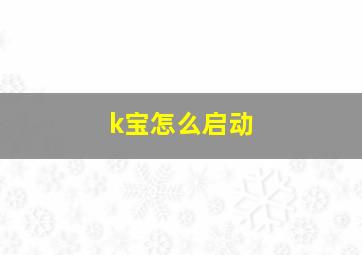 k宝怎么启动