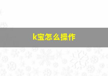 k宝怎么操作