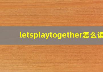 letsplaytogether怎么读