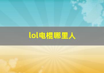 lol电棍哪里人