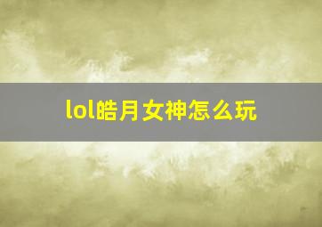 lol皓月女神怎么玩