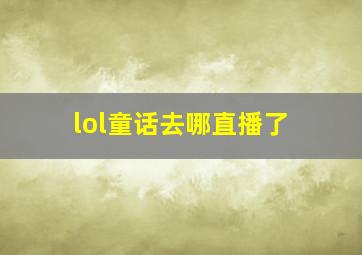 lol童话去哪直播了