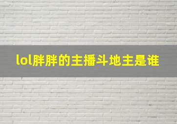 lol胖胖的主播斗地主是谁